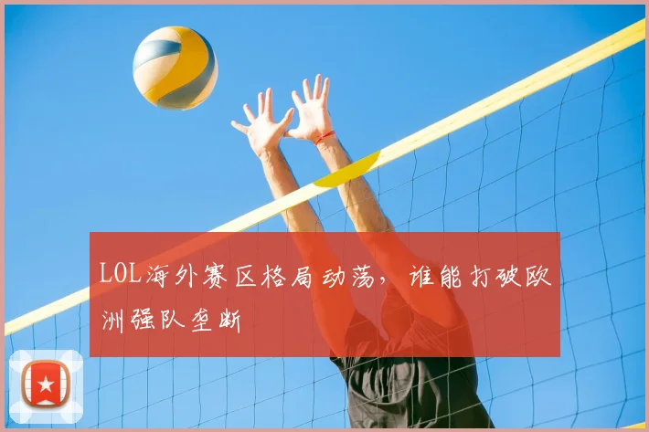 LOL海外赛区格局动荡，谁能打破欧洲强队垄断