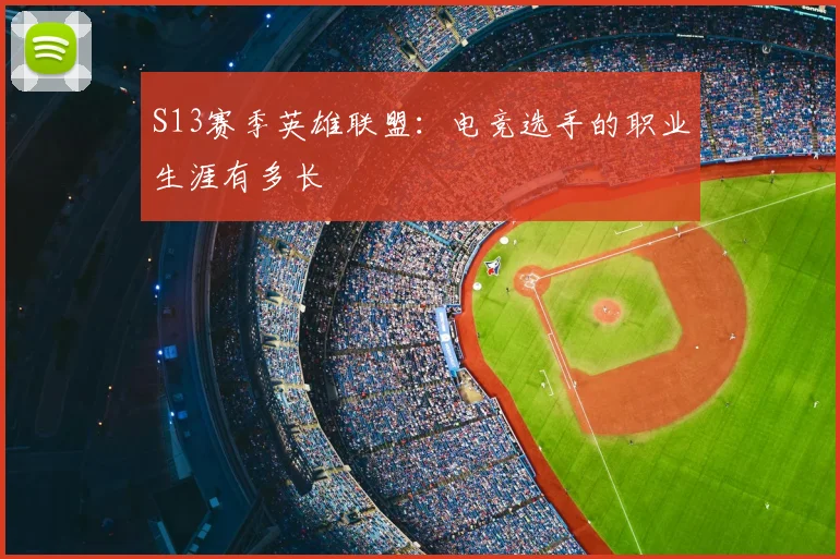 S13赛季英雄联盟:电竞选手的职业生涯有多长