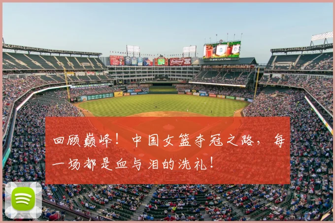 回顾巅峰！中国女篮夺冠之路，每一场都是血与泪的洗礼！