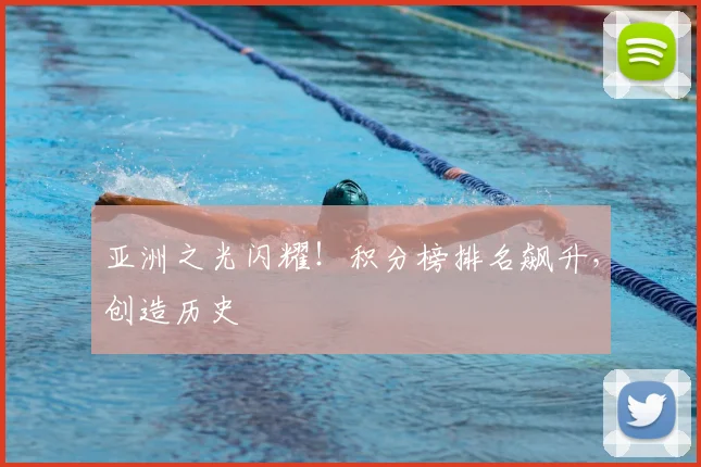 亚洲之光闪耀！积分榜排名飙升，创造历史