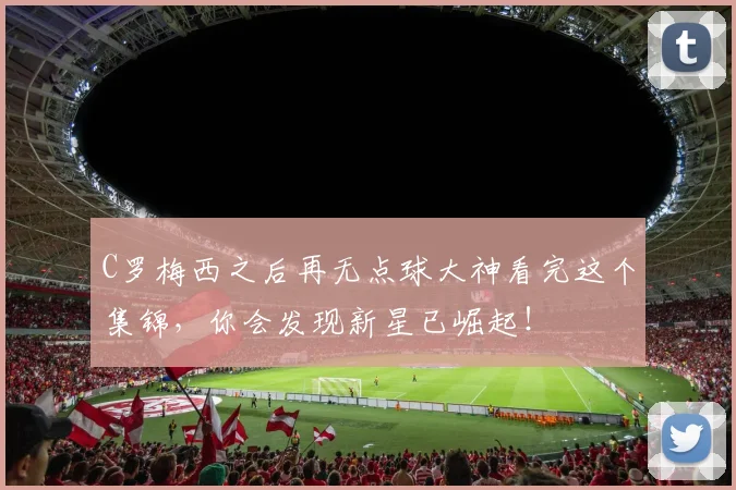 C罗梅西之后再无点球大神看完这个集锦，你会发现新星已崛起！