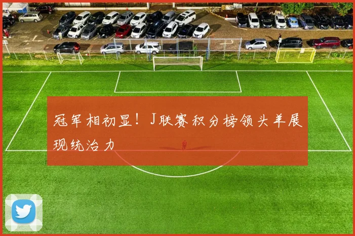 冠军相初显！J联赛积分榜领头羊展现统治力