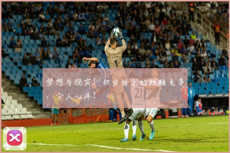 梦想与现实！积分榜上的残酷竞争，令人心疼！