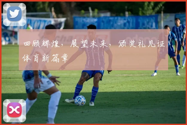 回顾辉煌，展望未来，颁奖礼见证体育新篇章