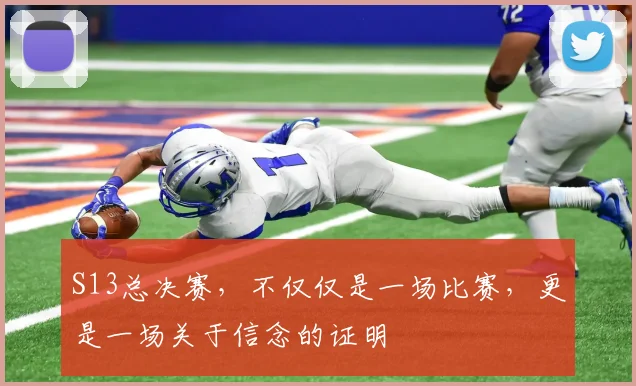 S13总决赛,不仅仅是一场比赛,更是一场关于信念的证明